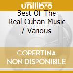 Best Of The Real Cuban Music / Various cd musicale di (Various Artists)