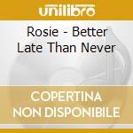 Rosie - Better Late Than Never cd