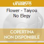 Flower - Taiyou No Elegy cd musicale di Flower