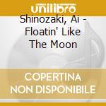 Shinozaki, Ai - Floatin' Like The Moon cd musicale di Shinozaki, Ai