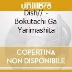 Dish// - Bokutachi Ga Yarimashita cd musicale di Dish//