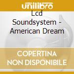 Lcd Soundsystem - American Dream cd musicale di Lcd Soundsystem