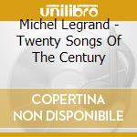 Michel Legrand - Twenty Songs Of The Century cd musicale di Michel Legrand