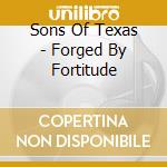 Sons Of Texas - Forged By Fortitude cd musicale di Sons Of Texas
