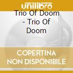 Trio Of Doom - Trio Of Doom cd musicale di Trio Of Doom