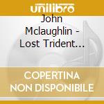 John Mclaughlin - Lost Trident Sessions cd musicale di John Mclaughlin