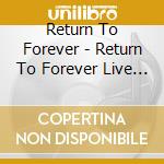 Return To Forever - Return To Forever Live The Complete Concert cd musicale di Return To Forever