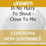 In No Hurry To Shout - Close To Me cd