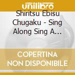 Shiritsu Ebisu Chugaku - Sing Along Sing A Song cd musicale di Shiritsu Ebisu Chugaku