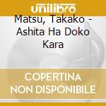Matsu, Takako - Ashita Ha Doko Kara cd