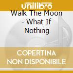 Walk The Moon - What If Nothing cd