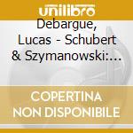 Debargue, Lucas - Schubert & Szymanowski: Piano Sonatas cd