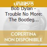 Bob Dylan - Trouble No More: The Bootleg Series Vol. 13 (2 Cd) cd musicale di Bob Dylan