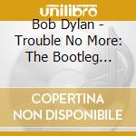 Bob Dylan - Trouble No More: The Bootleg Series Vol. 13 (2 Cd) cd