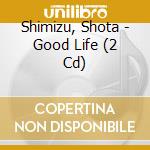 Shimizu, Shota - Good Life (2 Cd) cd musicale di Shimizu, Shota