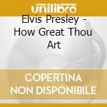 Elvis Presley - How Great Thou Art cd musicale di Elvis Presley
