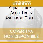 Aqua Timez - Aqua Timez Asunarou Tour 2017 Final 'Narrow Narrow' (2 Cd) cd musicale di Aqua Timez