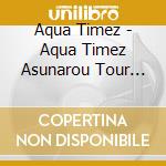 Aqua Timez - Aqua Timez Asunarou Tour 2017 Final 'Narrow Narrow' (2 Cd) cd