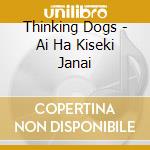 Thinking Dogs - Ai Ha Kiseki Janai cd musicale di Thinking Dogs