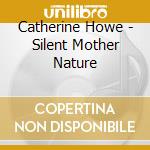 Catherine Howe - Silent Mother Nature cd musicale di Catherine Howe