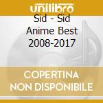 Sid - Sid Anime Best 2008-2017 cd musicale di Sid