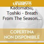Kadomatsu, Toshiki - Breath From The Season 2018 -Tribute To Tokyo Ensemble Lab- cd musicale di Kadomatsu, Toshiki