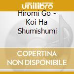 Hiromi Go - Koi Ha Shumishumi cd musicale di Go, Hiromi