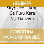 Skypiece - Ame Ga Furu Kara Niji Ga Deru cd musicale di Skypiece