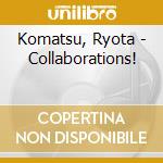 Komatsu, Ryota - Collaborations! cd musicale di Komatsu, Ryota