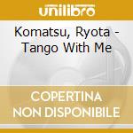 Komatsu, Ryota - Tango With Me cd musicale di Komatsu, Ryota