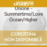 Unione - Summertime/Love Ocean/Higher cd musicale di Unione