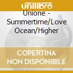 Unione - Summertime/Love Ocean/Higher cd