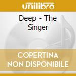 Deep - The Singer cd musicale di Deep