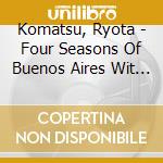Komatsu, Ryota - Four Seasons Of Buenos Aires Wit H I Musici cd musicale di Komatsu, Ryota