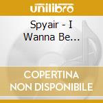 Spyair - I Wanna Be... cd musicale di Spyair