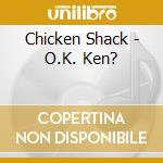 Chicken Shack - O.K. Ken? cd