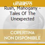 Rush, Mahogany - Tales Of The Unexpected cd