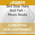Bird Bear Hare And Fish - Moon Boots cd