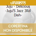 Juju - Delicious -Juju'S Jazz 3Rd Dish- cd musicale di Juju