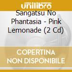 Sangatsu No Phantasia - Pink Lemonade (2 Cd) cd