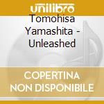 Tomohisa Yamashita - Unleashed cd musicale di Yamashita, Tomohisa