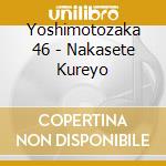 Yoshimotozaka 46 - Nakasete Kureyo cd