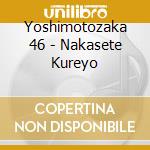 Yoshimotozaka 46 - Nakasete Kureyo cd musicale di Yoshimotozaka 46