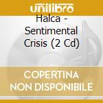 Halca - Sentimental Crisis (2 Cd) cd musicale di Halca