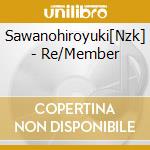 Sawanohiroyuki[Nzk] - Re/Member cd musicale di Sawanohiroyuki[Nzk]