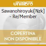 Sawanohiroyuki[Nzk] - Re/Member cd