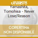 Yamashita, Tomohisa - Never Lose/Reason cd musicale di Yamashita, Tomohisa