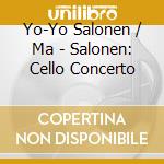 Yo-Yo Salonen / Ma - Salonen: Cello Concerto cd musicale di Yo