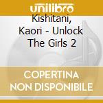 Kishitani, Kaori - Unlock The Girls 2 cd