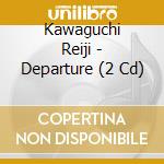 Kawaguchi Reiji - Departure (2 Cd) cd musicale di Kawaguchi Reiji